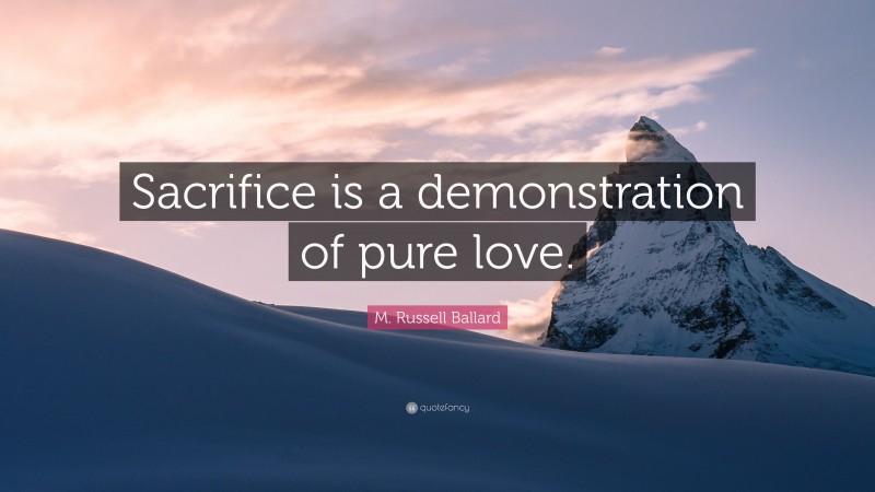 M. Russell Ballard Quote: “Sacrifice is a demonstration of pure love.”