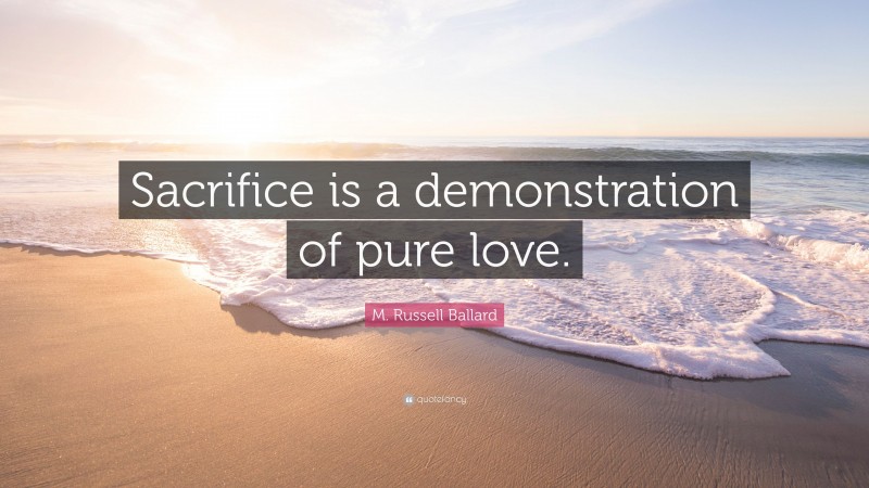 M. Russell Ballard Quote: “Sacrifice is a demonstration of pure love.”