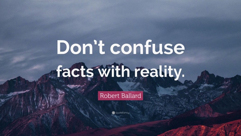 Robert Ballard Quote: “Don’t confuse facts with reality.”
