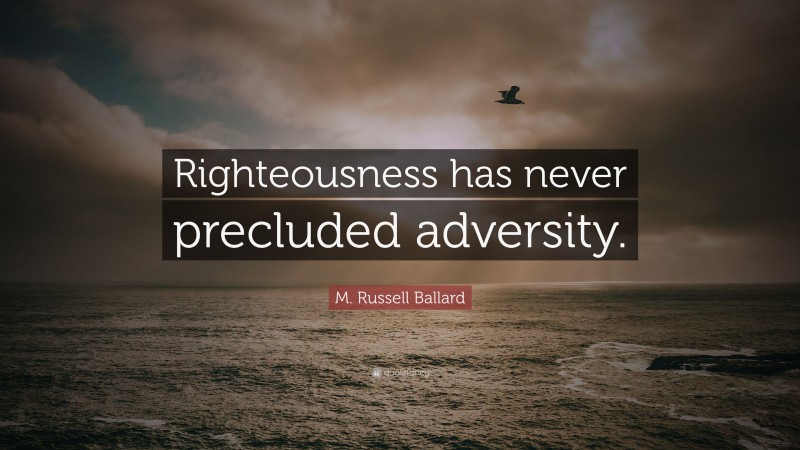 M. Russell Ballard Quote: “Righteousness has never precluded adversity.”