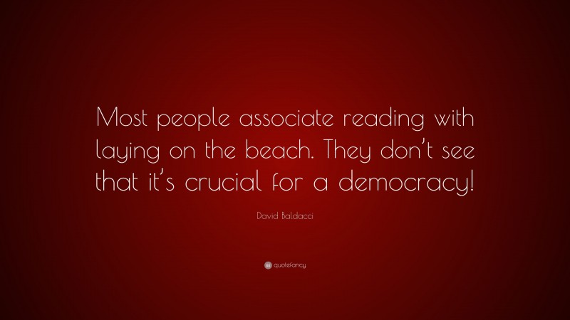 David Baldacci Quote: “Most people associate reading with laying on the beach. They don’t see that it’s crucial for a democracy!”