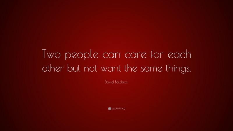 David Baldacci Quote: “Two people can care for each other but not want the same things.”