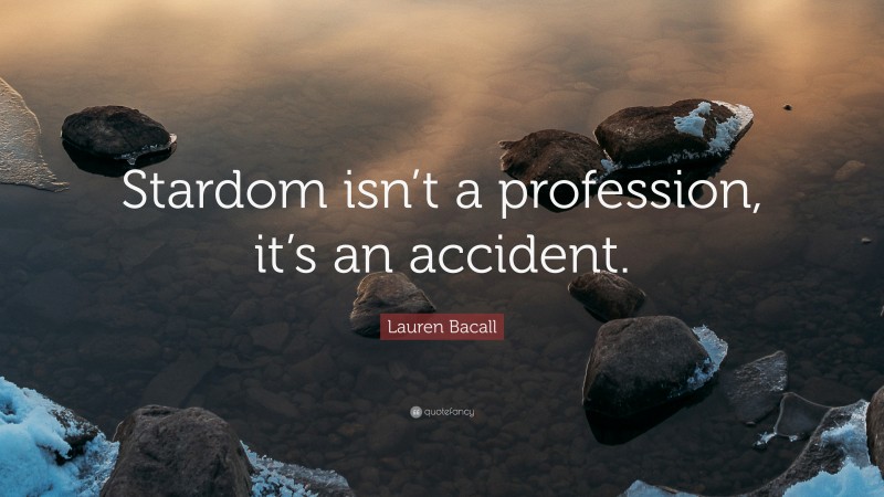 Lauren Bacall Quote: “Stardom isn’t a profession, it’s an accident.”