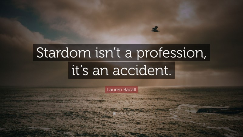 Lauren Bacall Quote: “Stardom isn’t a profession, it’s an accident.”