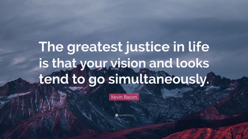 Kevin Bacon Quote: “The greatest justice in life is that your vision and looks tend to go simultaneously.”