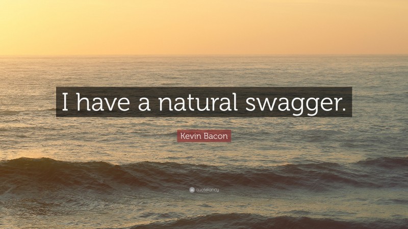 Kevin Bacon Quote: “I have a natural swagger.”