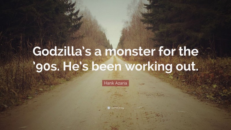Hank Azaria Quote: “Godzilla’s a monster for the ’90s. He’s been working out.”