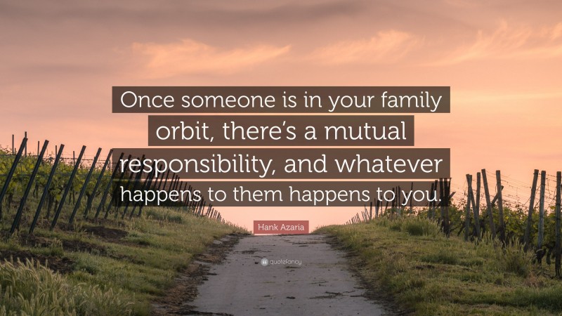 Hank Azaria Quote: “Once someone is in your family orbit, there’s a mutual responsibility, and whatever happens to them happens to you.”