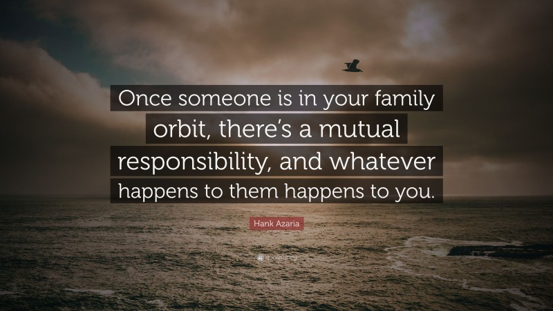 Hank Azaria Quote: “Once someone is in your family orbit, there’s a mutual responsibility, and whatever happens to them happens to you.”