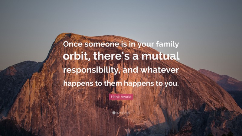 Hank Azaria Quote: “Once someone is in your family orbit, there’s a mutual responsibility, and whatever happens to them happens to you.”