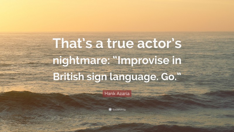 Hank Azaria Quote: “That’s a true actor’s nightmare: “Improvise in British sign language. Go.””