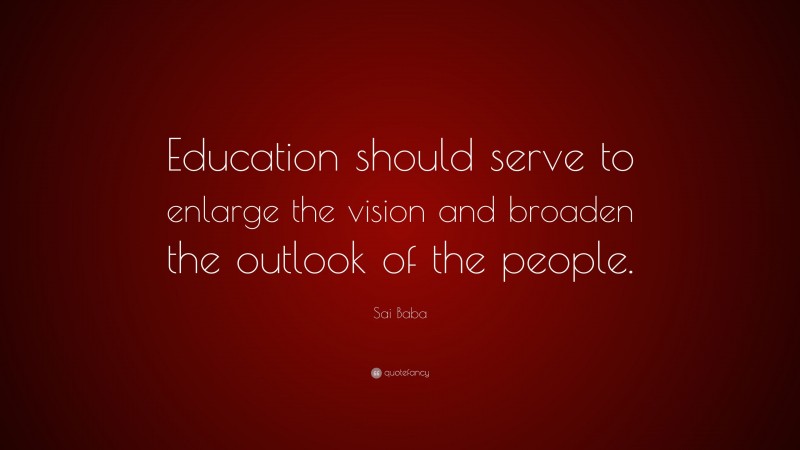 Sai Baba Quote: “Education should serve to enlarge the vision and broaden the outlook of the people.”