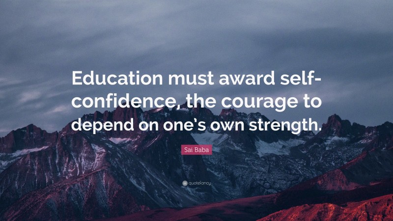 Sai Baba Quote: “Education must award self-confidence, the courage to depend on one’s own strength.”