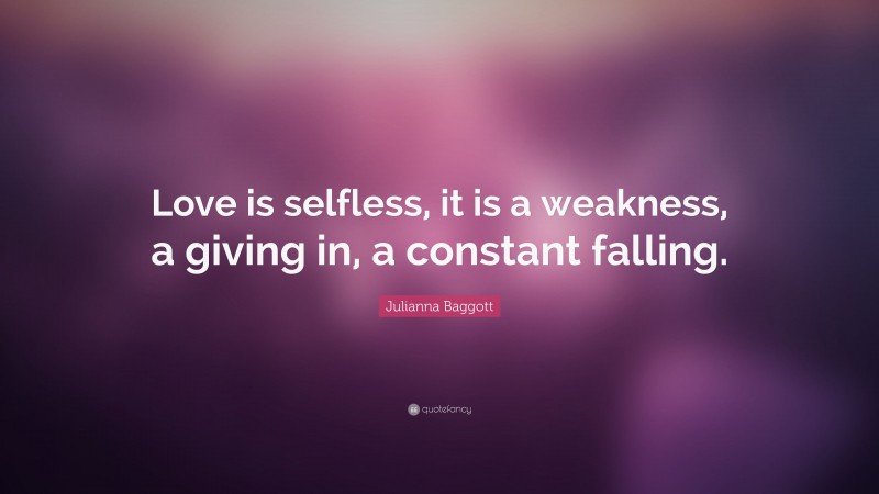 Julianna Baggott Quote: “Love is selfless, it is a weakness, a giving in, a constant falling.”