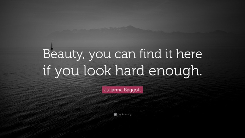 Julianna Baggott Quote: “Beauty, you can find it here if you look hard enough.”