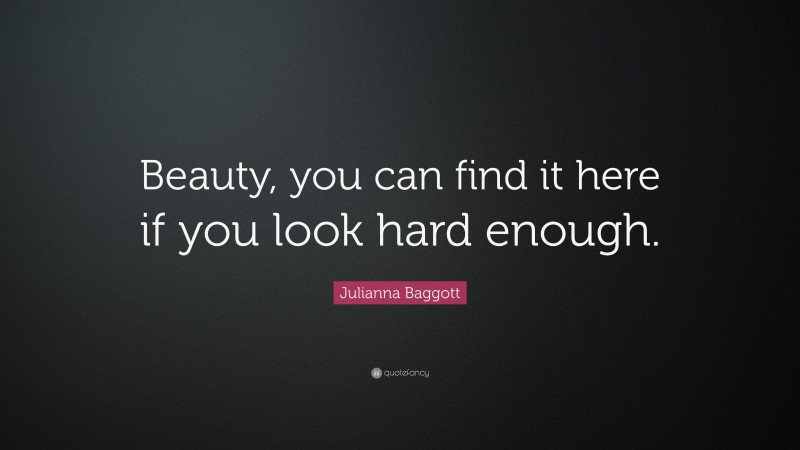 Julianna Baggott Quote: “Beauty, you can find it here if you look hard enough.”