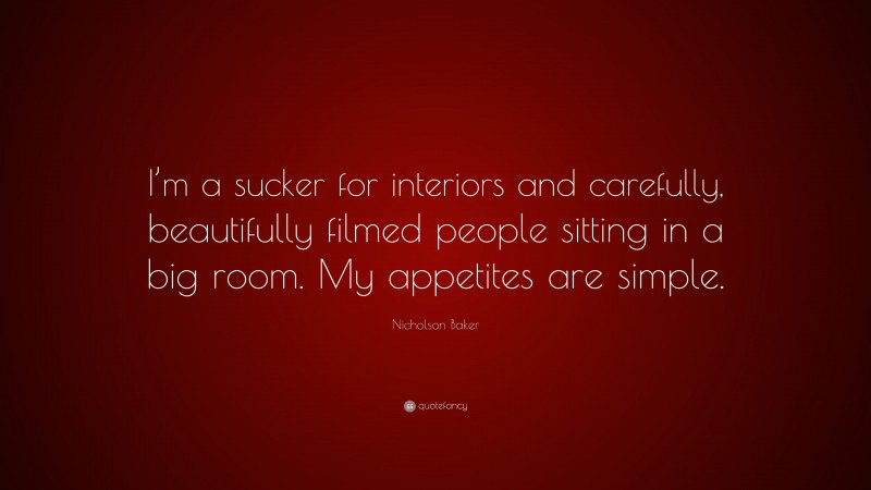 Nicholson Baker Quote: “I’m a sucker for interiors and carefully, beautifully filmed people sitting in a big room. My appetites are simple.”