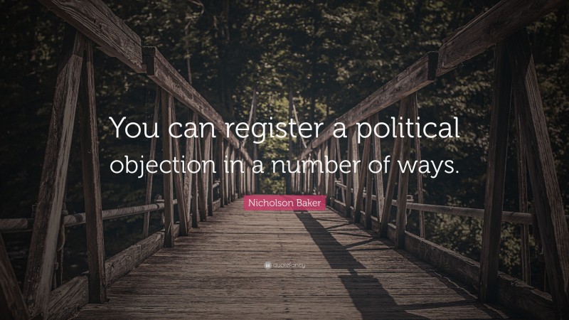 Nicholson Baker Quote: “You can register a political objection in a number of ways.”
