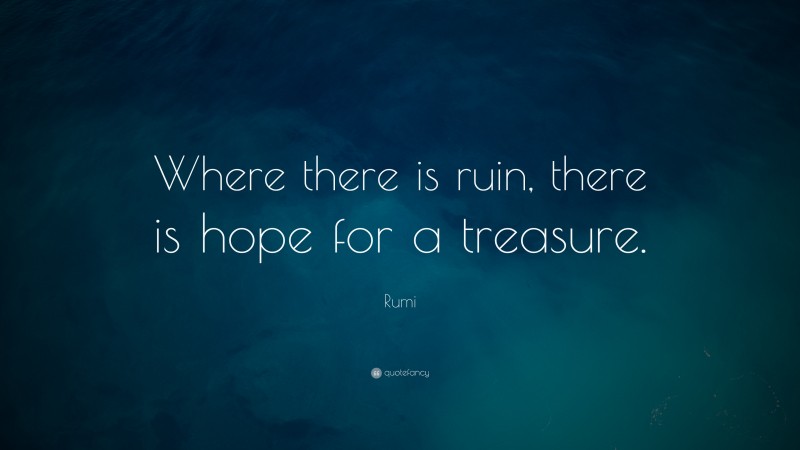 Rumi Quote: “Where there is ruin, there is hope for a treasure.”