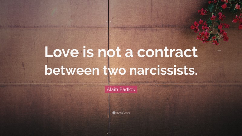 Alain Badiou Quote: “Love is not a contract between two narcissists.”