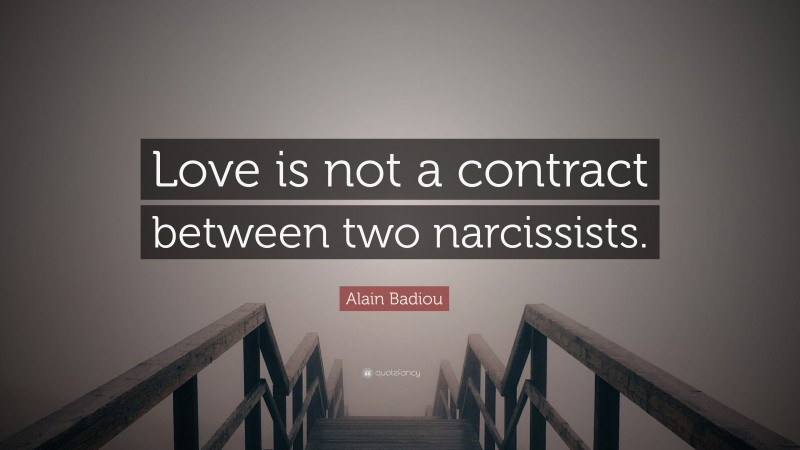 Alain Badiou Quote: “Love is not a contract between two narcissists.”