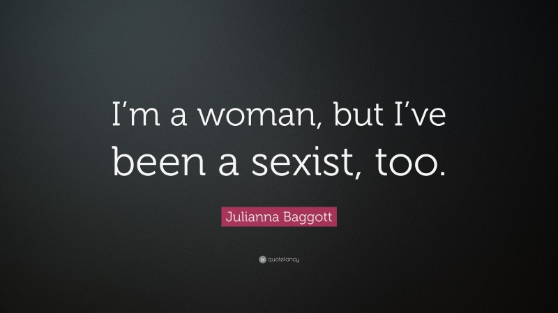 Julianna Baggott Quote: “I’m a woman, but I’ve been a sexist, too.”