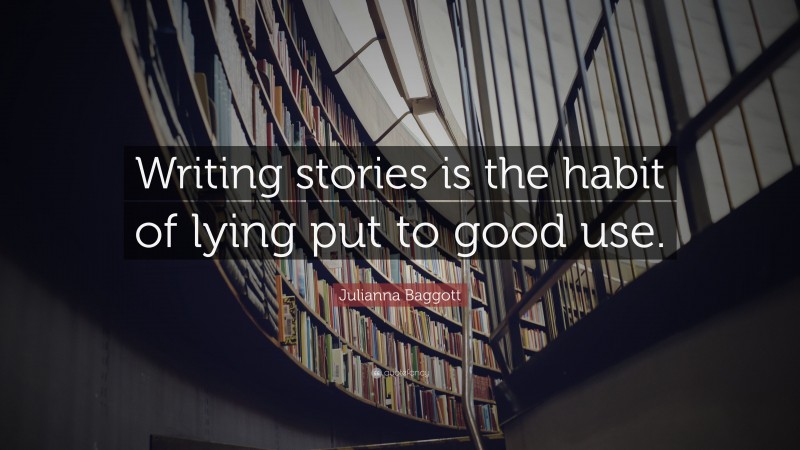 Julianna Baggott Quote: “Writing stories is the habit of lying put to good use.”