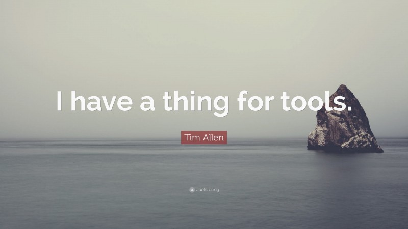 Tim Allen Quote: “I have a thing for tools.”