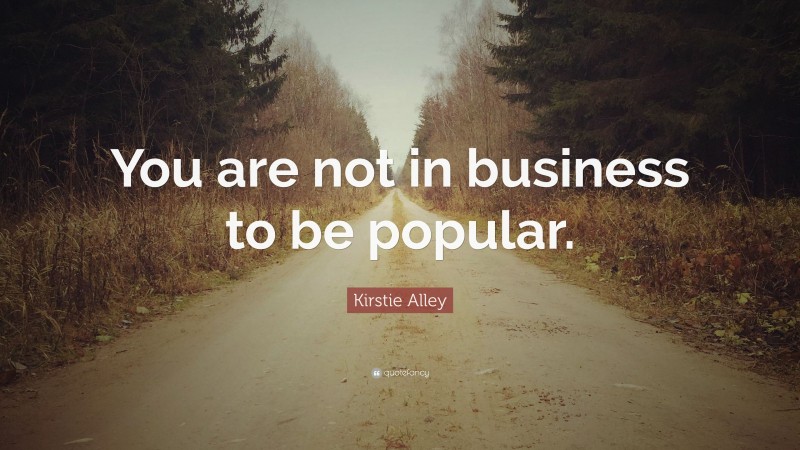 Kirstie Alley Quote: “You are not in business to be popular.”