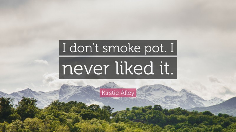 Kirstie Alley Quote: “I don’t smoke pot. I never liked it.”