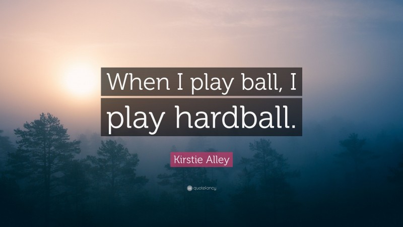 Kirstie Alley Quote: “When I play ball, I play hardball.”