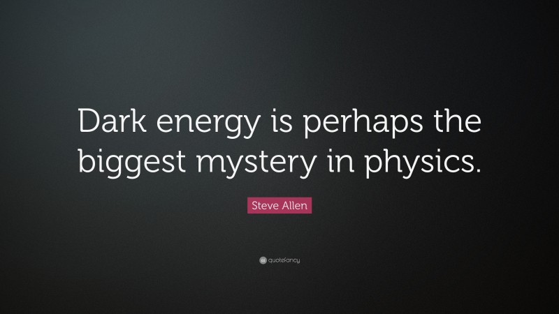 Steve Allen Quote: “Dark energy is perhaps the biggest mystery in physics.”