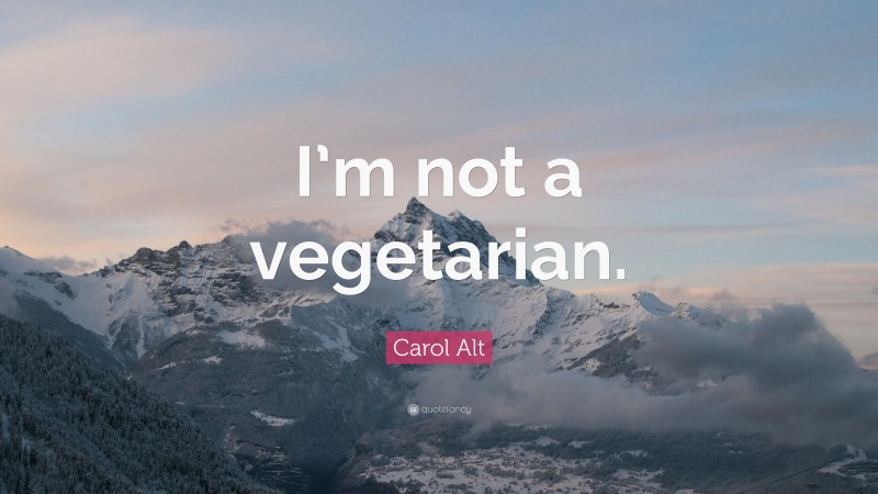 Carol Alt Quote: “I’m not a vegetarian.”