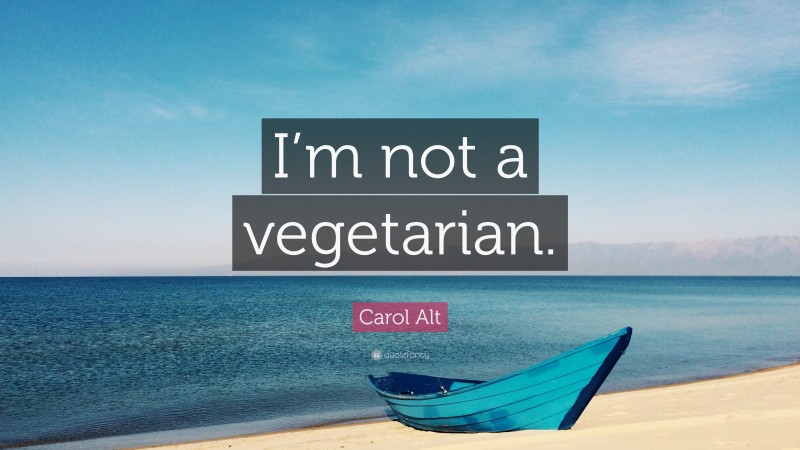 Carol Alt Quote: “I’m not a vegetarian.”