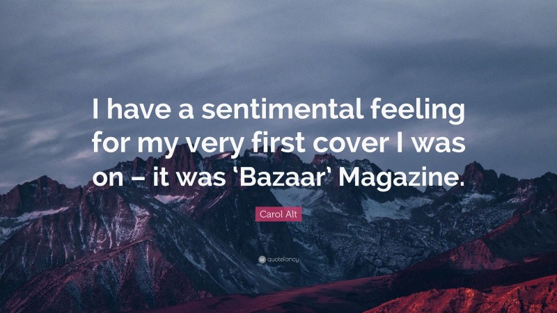 Carol Alt Quote: “I have a sentimental feeling for my very first cover I was on – it was ‘Bazaar’ Magazine.”