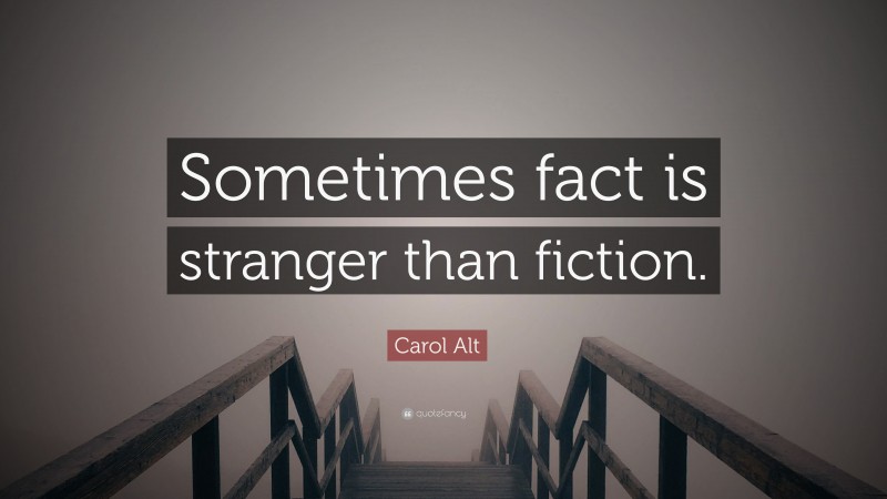 Carol Alt Quote: “Sometimes fact is stranger than fiction.”