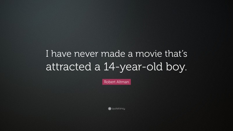 Robert Altman Quote: “I have never made a movie that’s attracted a 14-year-old boy.”