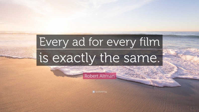 Robert Altman Quote: “Every ad for every film is exactly the same.”
