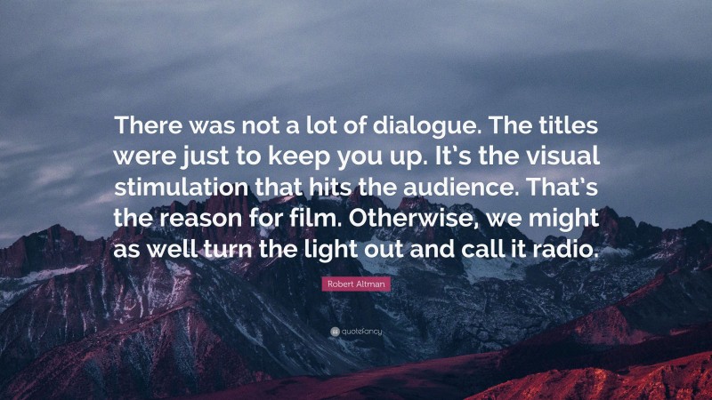 Robert Altman Quote: “There was not a lot of dialogue. The titles were just to keep you up. It’s the visual stimulation that hits the audience. That’s the reason for film. Otherwise, we might as well turn the light out and call it radio.”