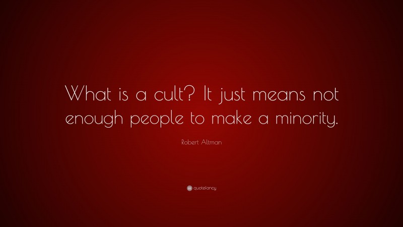 Robert Altman Quote: “What is a cult? It just means not enough people to make a minority.”