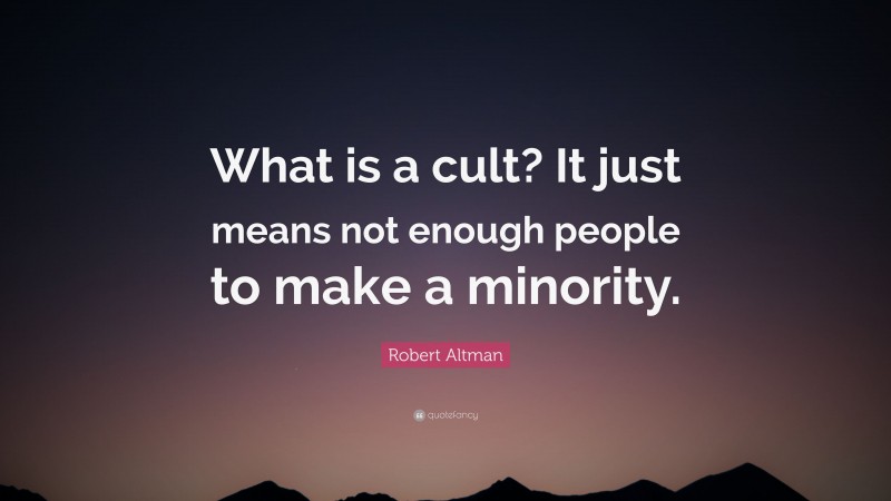 Robert Altman Quote: “What is a cult? It just means not enough people to make a minority.”