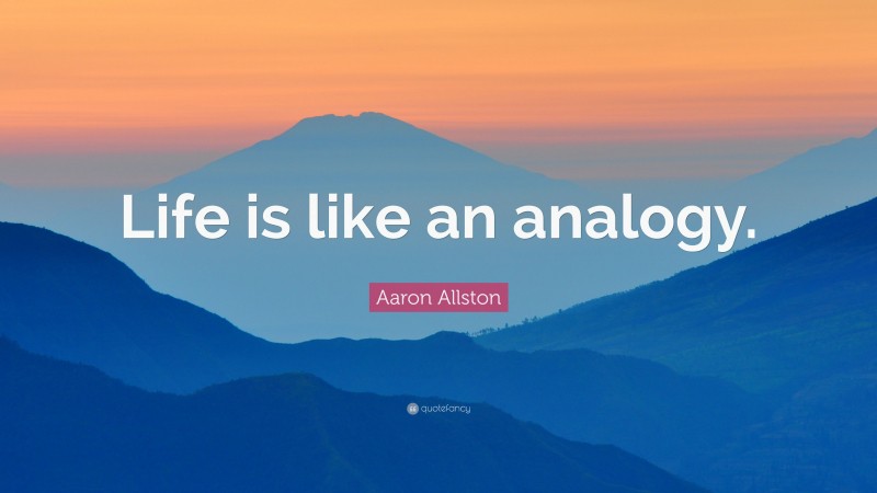 Aaron Allston Quote: “Life is like an analogy.”