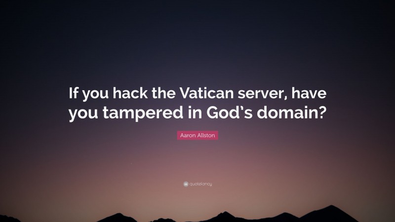 Aaron Allston Quote: “If you hack the Vatican server, have you tampered in God’s domain?”