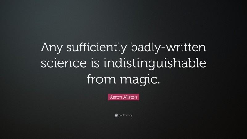 Aaron Allston Quote: “Any sufficiently badly-written science is indistinguishable from magic.”