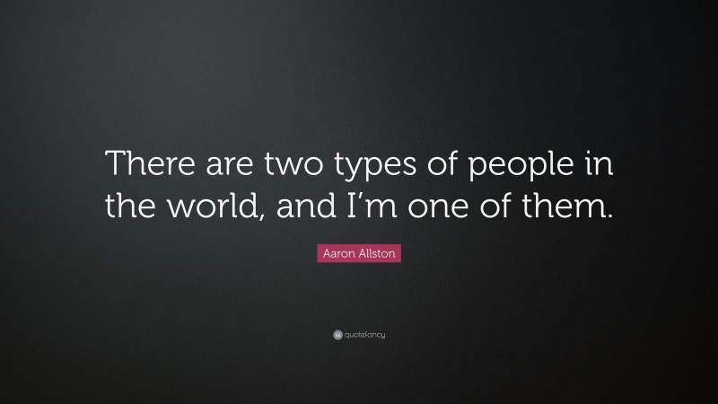 Aaron Allston Quote: “There are two types of people in the world, and I’m one of them.”