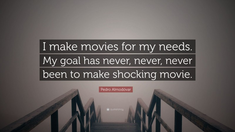 Pedro Almodóvar Quote: “I make movies for my needs. My goal has never, never, never been to make shocking movie.”