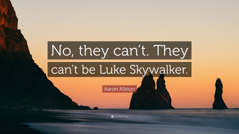 Aaron Allston Quote: “No, they can’t. They can’t be Luke Skywalker.”