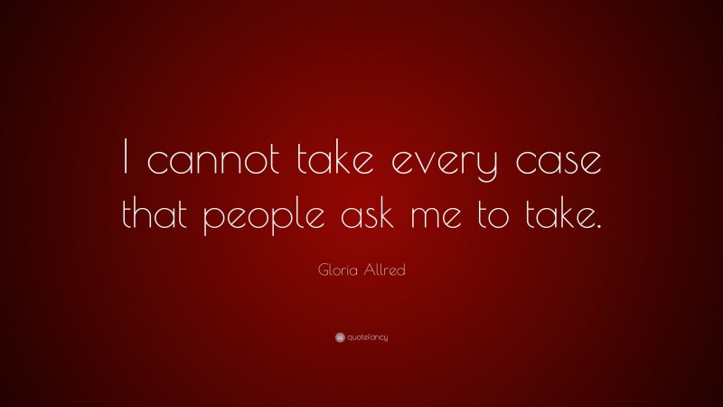 Gloria Allred Quote: “I cannot take every case that people ask me to take.”