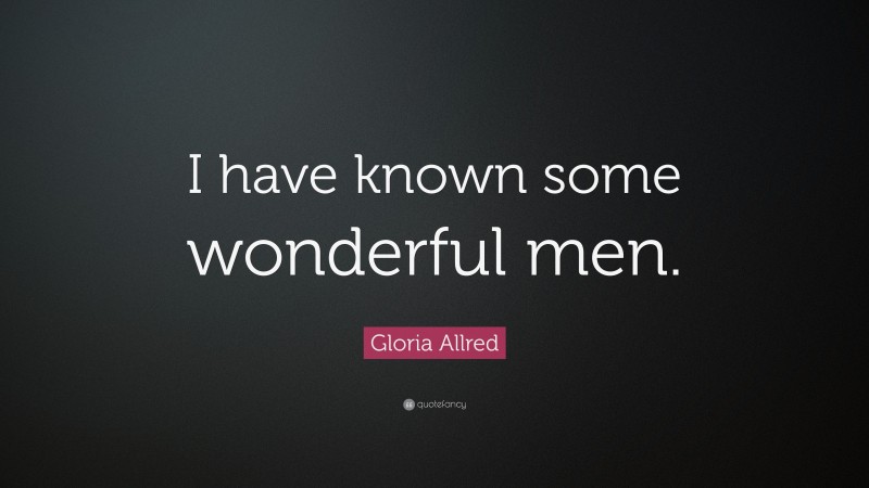 Gloria Allred Quote: “I have known some wonderful men.”