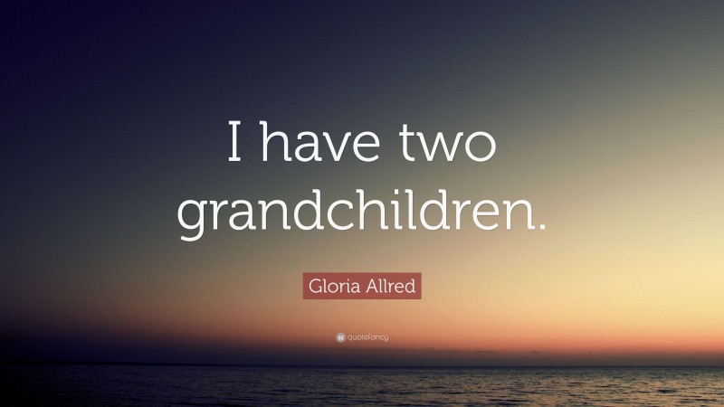 Gloria Allred Quote: “I have two grandchildren.”